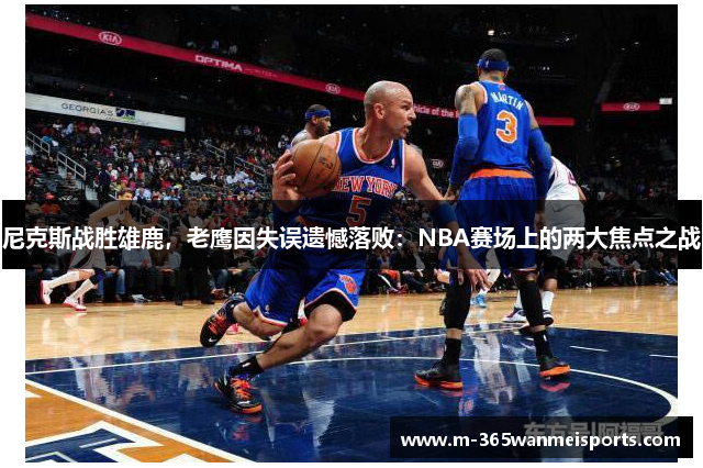 尼克斯战胜雄鹿，老鹰因失误遗憾落败：NBA赛场上的两大焦点之战