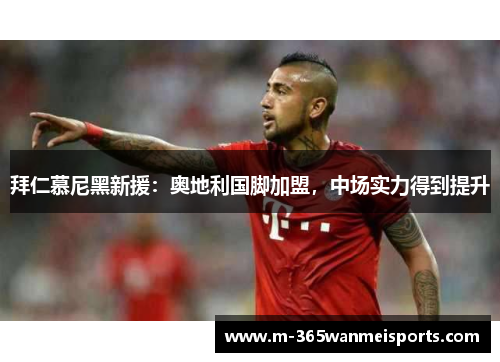 拜仁慕尼黑新援：奥地利国脚加盟，中场实力得到提升