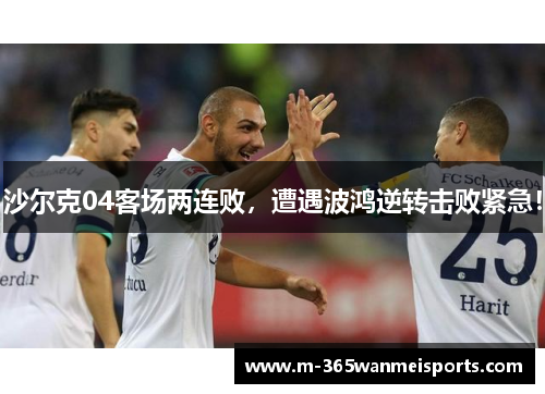 沙尔克04客场两连败，遭遇波鸿逆转击败紧急！