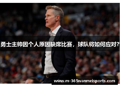 勇士主帅因个人原因缺席比赛，球队将如何应对？