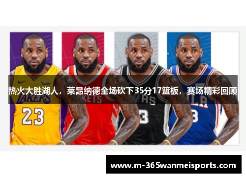 热火大胜湖人，莱昂纳德全场砍下35分17篮板，赛场精彩回顾